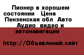 Пионер в хорошем состоянии › Цена ­ 2 000 - Пензенская обл. Авто » Аудио, видео и автонавигация   